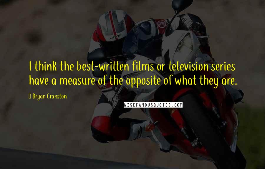 Bryan Cranston Quotes: I think the best-written films or television series have a measure of the opposite of what they are.