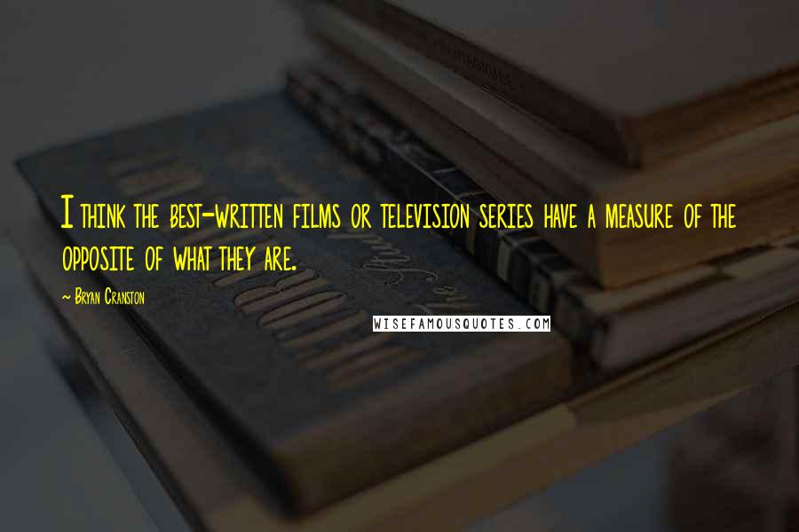 Bryan Cranston Quotes: I think the best-written films or television series have a measure of the opposite of what they are.