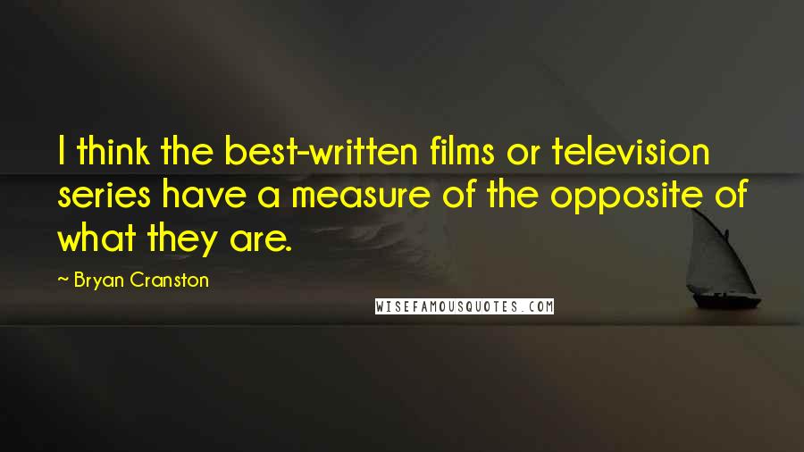 Bryan Cranston Quotes: I think the best-written films or television series have a measure of the opposite of what they are.