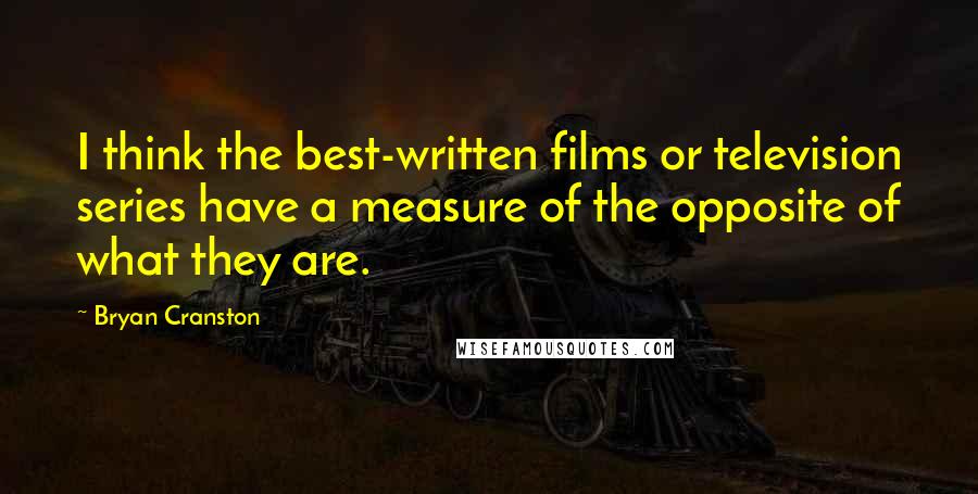 Bryan Cranston Quotes: I think the best-written films or television series have a measure of the opposite of what they are.