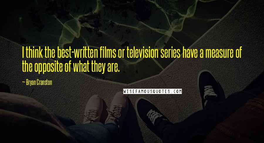 Bryan Cranston Quotes: I think the best-written films or television series have a measure of the opposite of what they are.