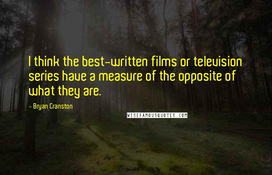 Bryan Cranston Quotes: I think the best-written films or television series have a measure of the opposite of what they are.