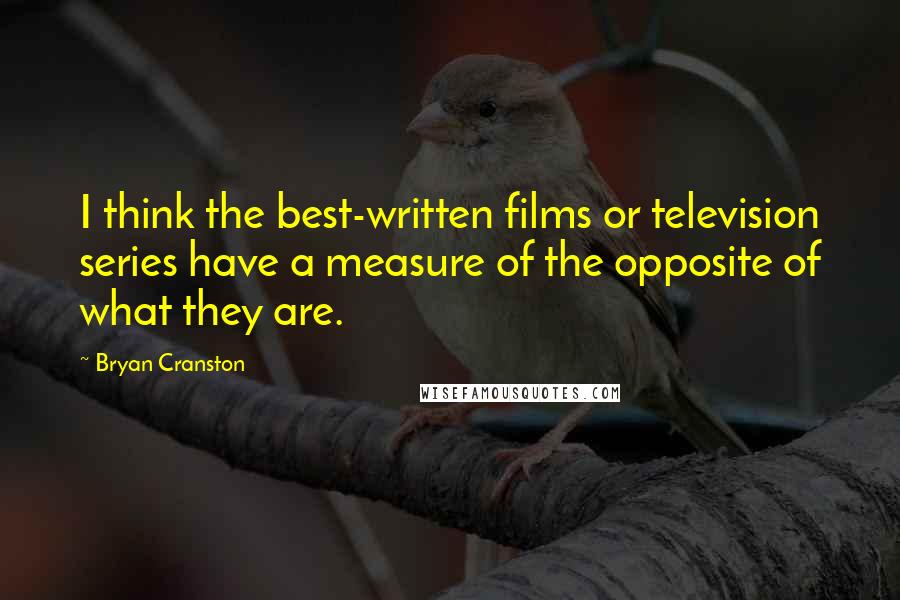 Bryan Cranston Quotes: I think the best-written films or television series have a measure of the opposite of what they are.