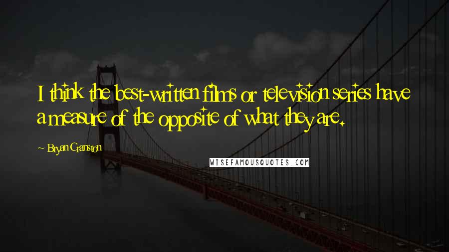 Bryan Cranston Quotes: I think the best-written films or television series have a measure of the opposite of what they are.