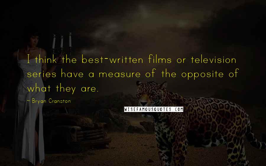 Bryan Cranston Quotes: I think the best-written films or television series have a measure of the opposite of what they are.