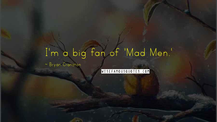 Bryan Cranston Quotes: I'm a big fan of 'Mad Men.'