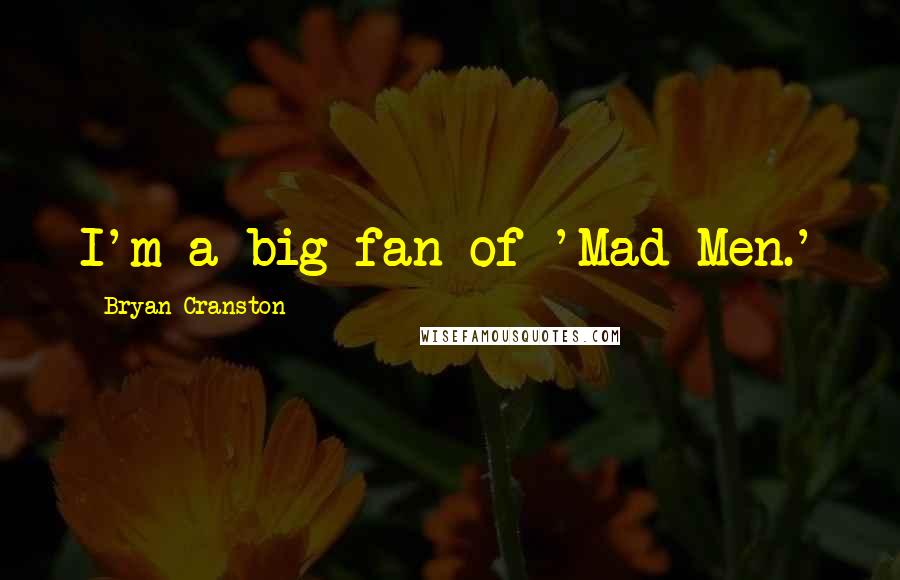 Bryan Cranston Quotes: I'm a big fan of 'Mad Men.'