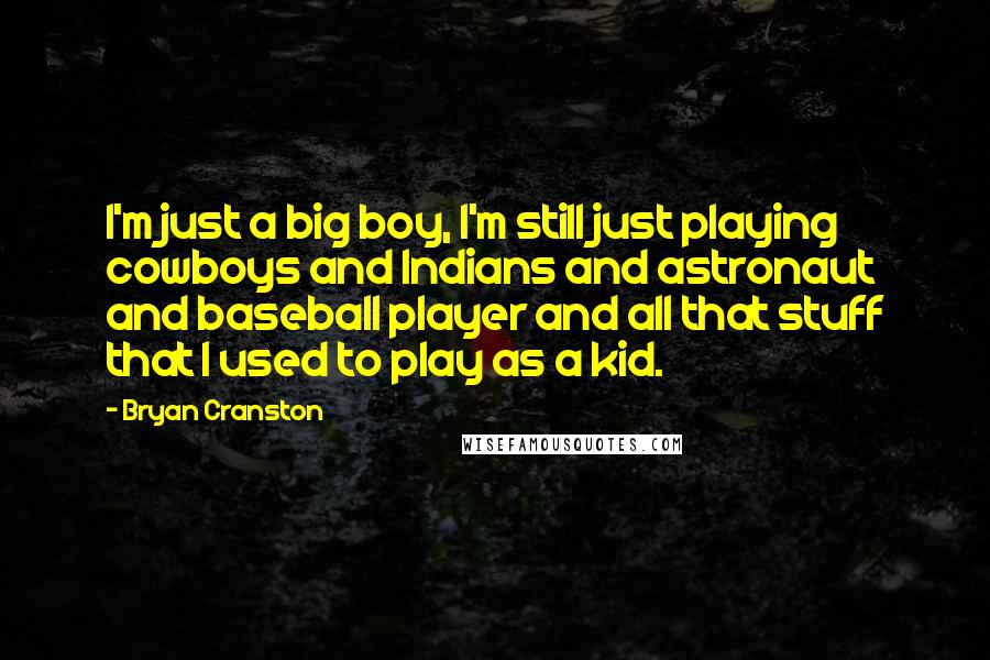 Bryan Cranston Quotes: I'm just a big boy, I'm still just playing cowboys and Indians and astronaut and baseball player and all that stuff that I used to play as a kid.