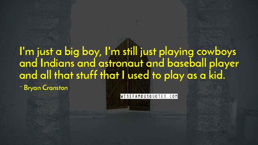 Bryan Cranston Quotes: I'm just a big boy, I'm still just playing cowboys and Indians and astronaut and baseball player and all that stuff that I used to play as a kid.