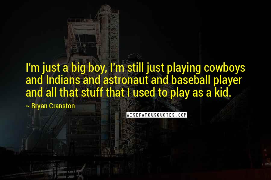 Bryan Cranston Quotes: I'm just a big boy, I'm still just playing cowboys and Indians and astronaut and baseball player and all that stuff that I used to play as a kid.