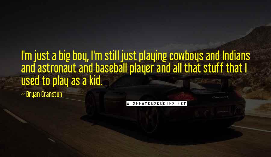 Bryan Cranston Quotes: I'm just a big boy, I'm still just playing cowboys and Indians and astronaut and baseball player and all that stuff that I used to play as a kid.