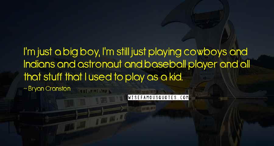 Bryan Cranston Quotes: I'm just a big boy, I'm still just playing cowboys and Indians and astronaut and baseball player and all that stuff that I used to play as a kid.