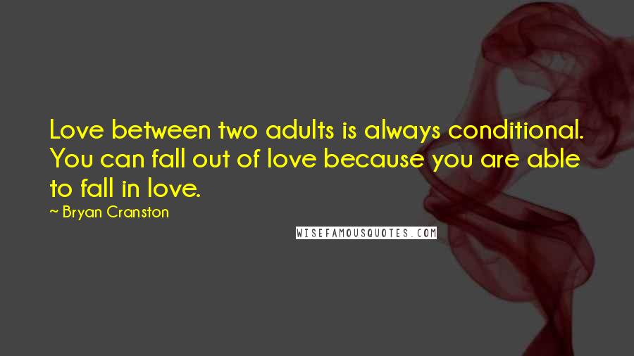 Bryan Cranston Quotes: Love between two adults is always conditional. You can fall out of love because you are able to fall in love.