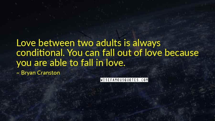 Bryan Cranston Quotes: Love between two adults is always conditional. You can fall out of love because you are able to fall in love.