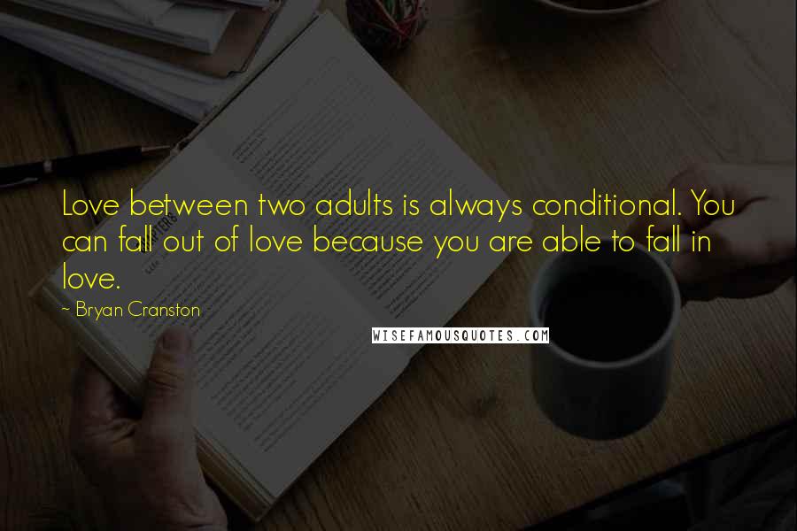 Bryan Cranston Quotes: Love between two adults is always conditional. You can fall out of love because you are able to fall in love.