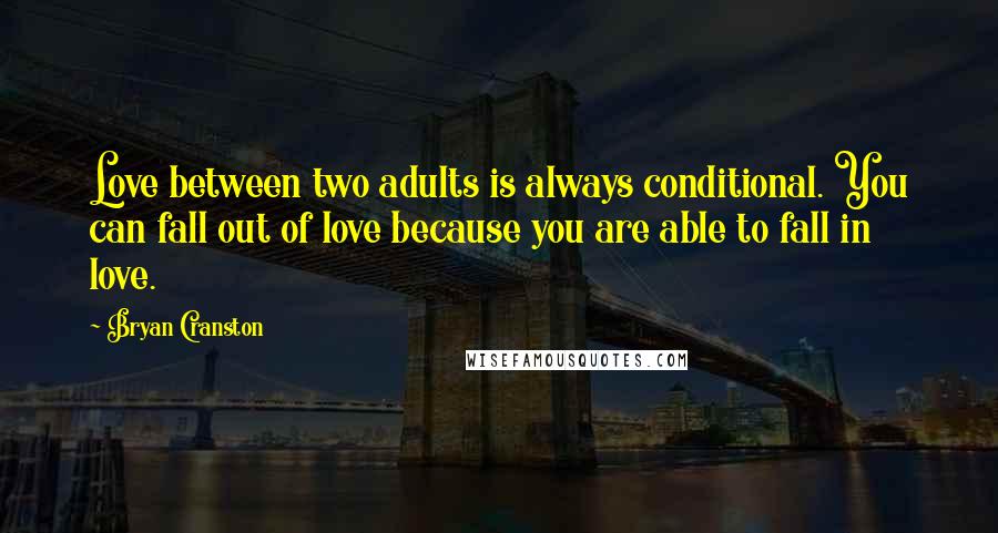 Bryan Cranston Quotes: Love between two adults is always conditional. You can fall out of love because you are able to fall in love.