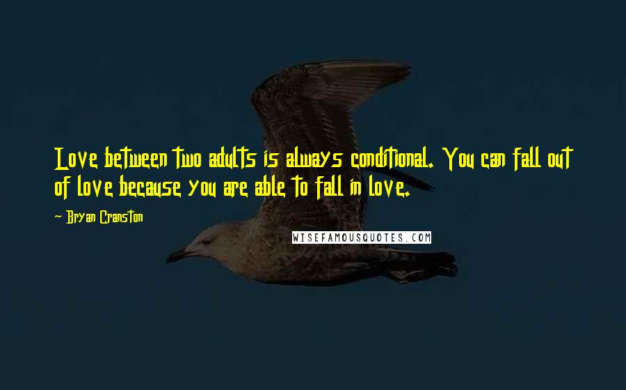 Bryan Cranston Quotes: Love between two adults is always conditional. You can fall out of love because you are able to fall in love.