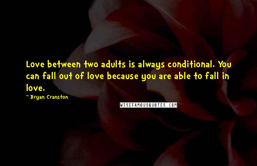 Bryan Cranston Quotes: Love between two adults is always conditional. You can fall out of love because you are able to fall in love.