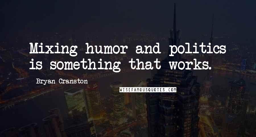 Bryan Cranston Quotes: Mixing humor and politics is something that works.