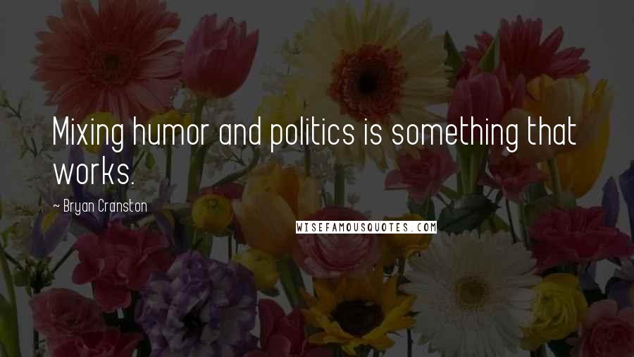Bryan Cranston Quotes: Mixing humor and politics is something that works.