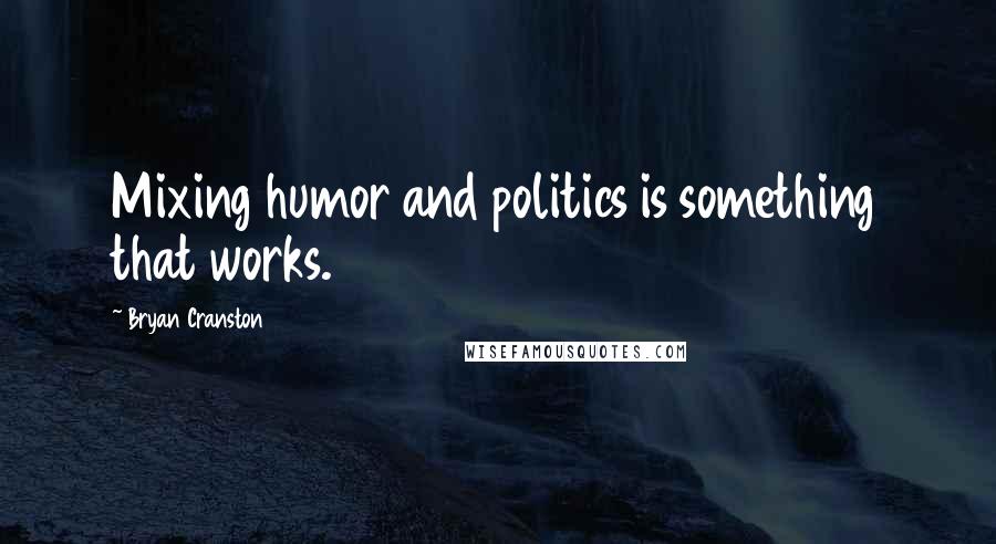 Bryan Cranston Quotes: Mixing humor and politics is something that works.