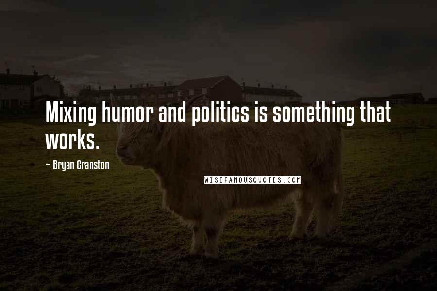 Bryan Cranston Quotes: Mixing humor and politics is something that works.