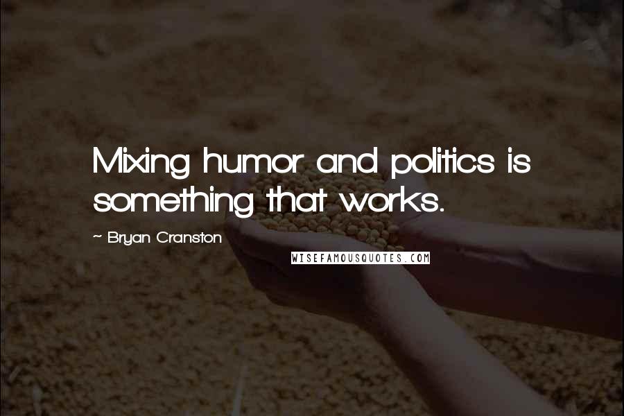 Bryan Cranston Quotes: Mixing humor and politics is something that works.