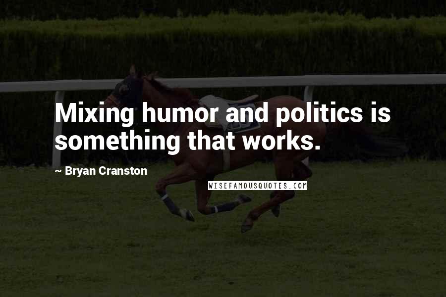 Bryan Cranston Quotes: Mixing humor and politics is something that works.