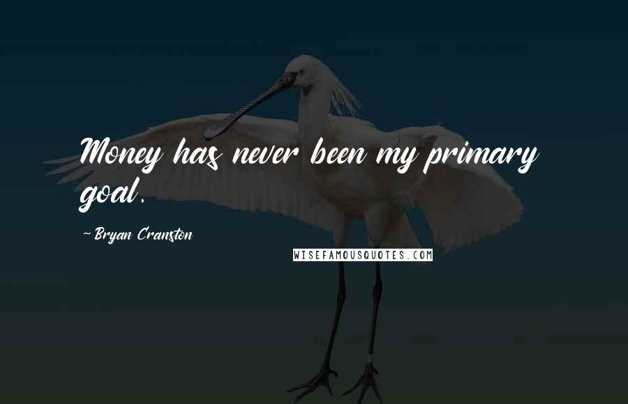 Bryan Cranston Quotes: Money has never been my primary goal.