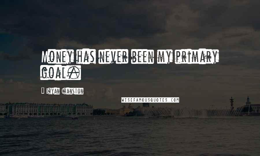 Bryan Cranston Quotes: Money has never been my primary goal.