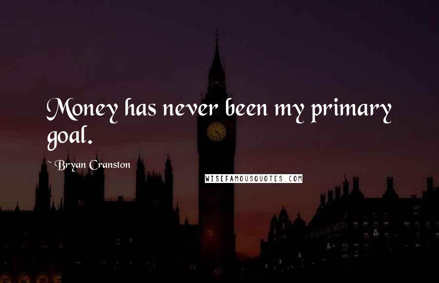 Bryan Cranston Quotes: Money has never been my primary goal.
