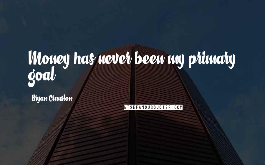 Bryan Cranston Quotes: Money has never been my primary goal.