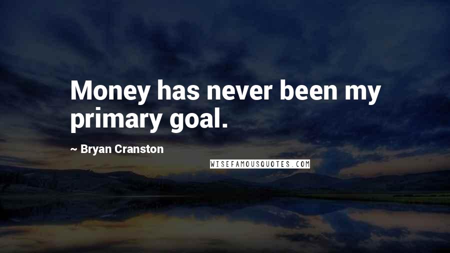 Bryan Cranston Quotes: Money has never been my primary goal.