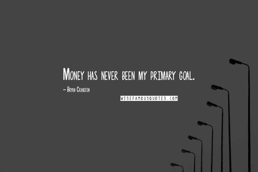 Bryan Cranston Quotes: Money has never been my primary goal.