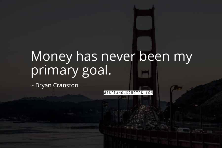 Bryan Cranston Quotes: Money has never been my primary goal.