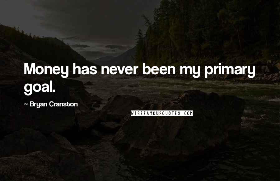 Bryan Cranston Quotes: Money has never been my primary goal.