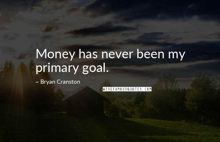 Bryan Cranston Quotes: Money has never been my primary goal.