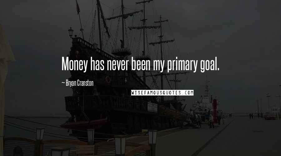 Bryan Cranston Quotes: Money has never been my primary goal.