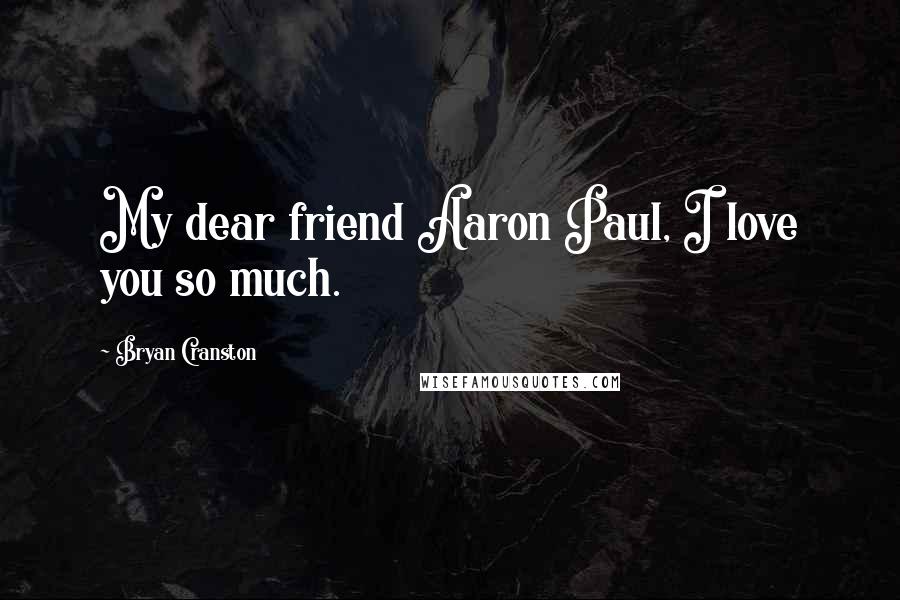 Bryan Cranston Quotes: My dear friend Aaron Paul, I love you so much.