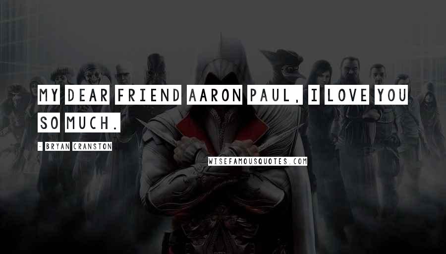 Bryan Cranston Quotes: My dear friend Aaron Paul, I love you so much.