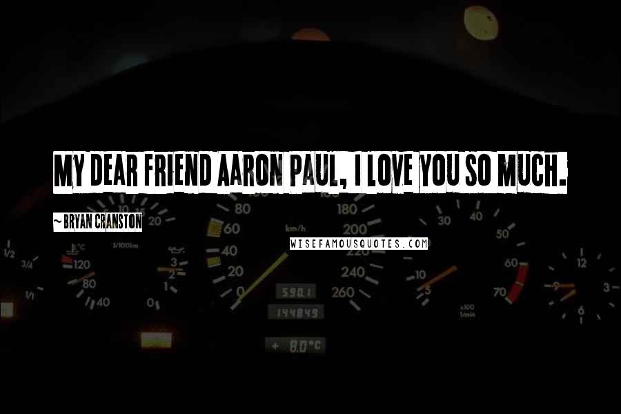 Bryan Cranston Quotes: My dear friend Aaron Paul, I love you so much.