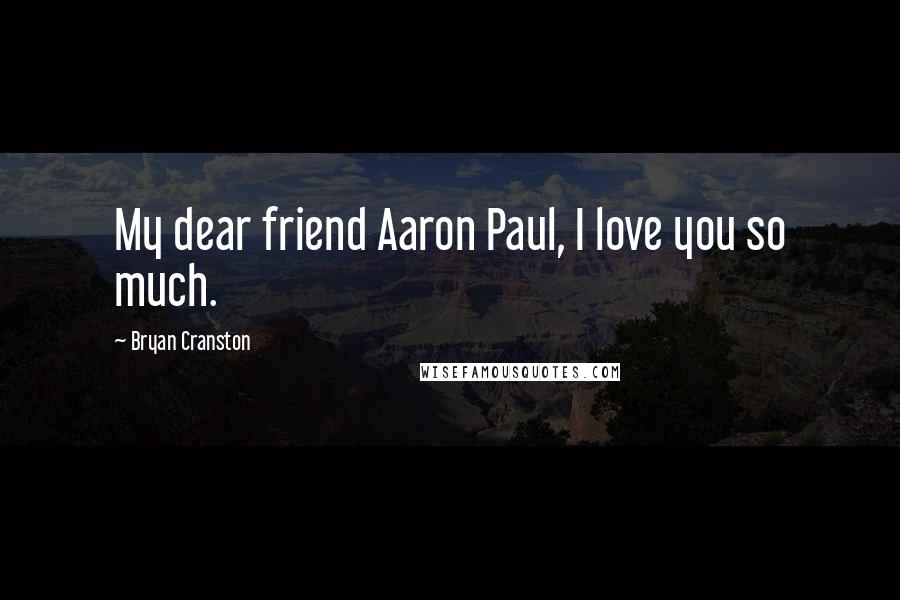 Bryan Cranston Quotes: My dear friend Aaron Paul, I love you so much.