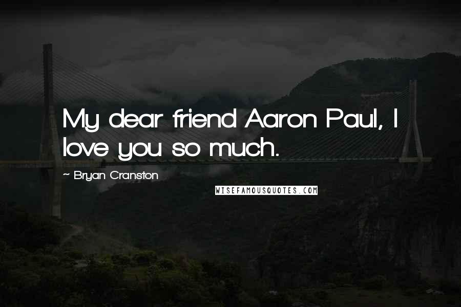 Bryan Cranston Quotes: My dear friend Aaron Paul, I love you so much.