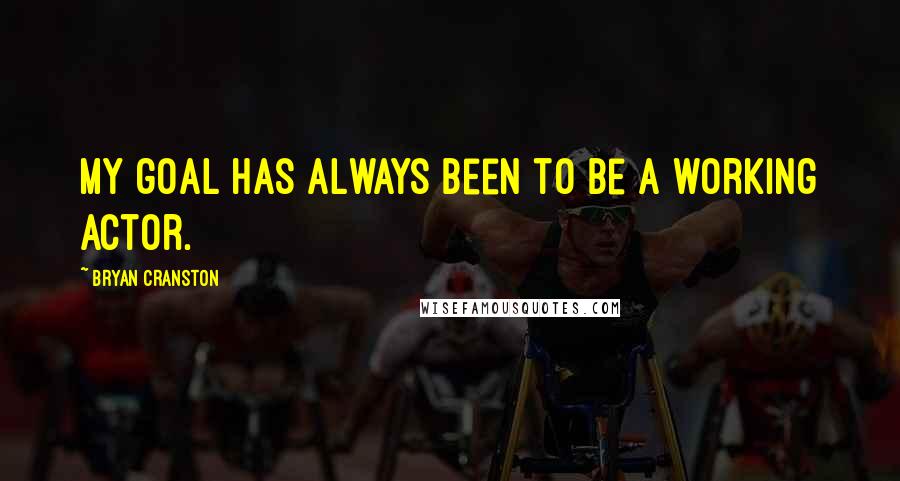 Bryan Cranston Quotes: My goal has always been to be a working actor.