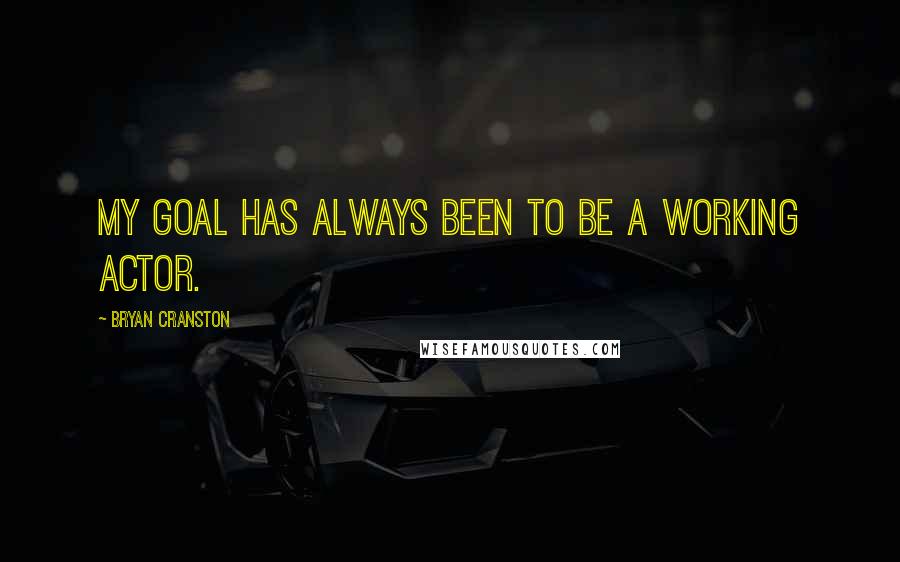 Bryan Cranston Quotes: My goal has always been to be a working actor.