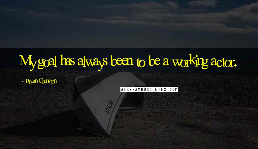 Bryan Cranston Quotes: My goal has always been to be a working actor.