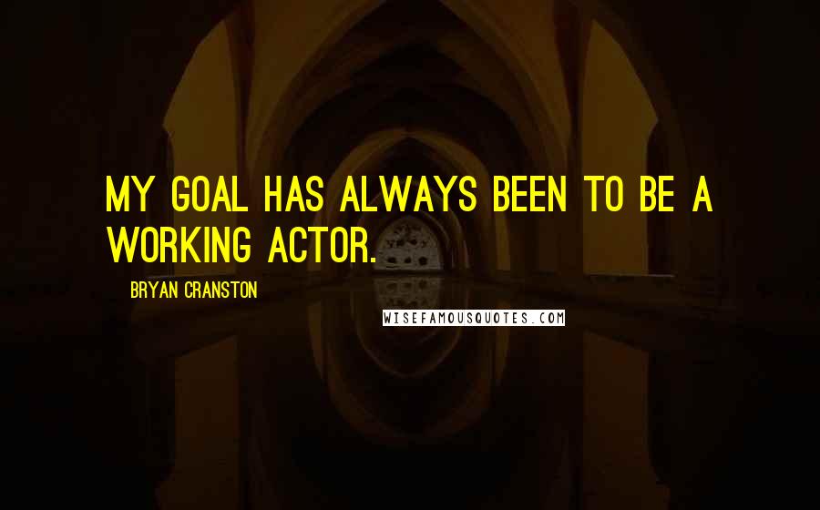 Bryan Cranston Quotes: My goal has always been to be a working actor.