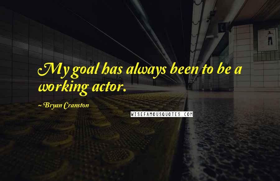Bryan Cranston Quotes: My goal has always been to be a working actor.