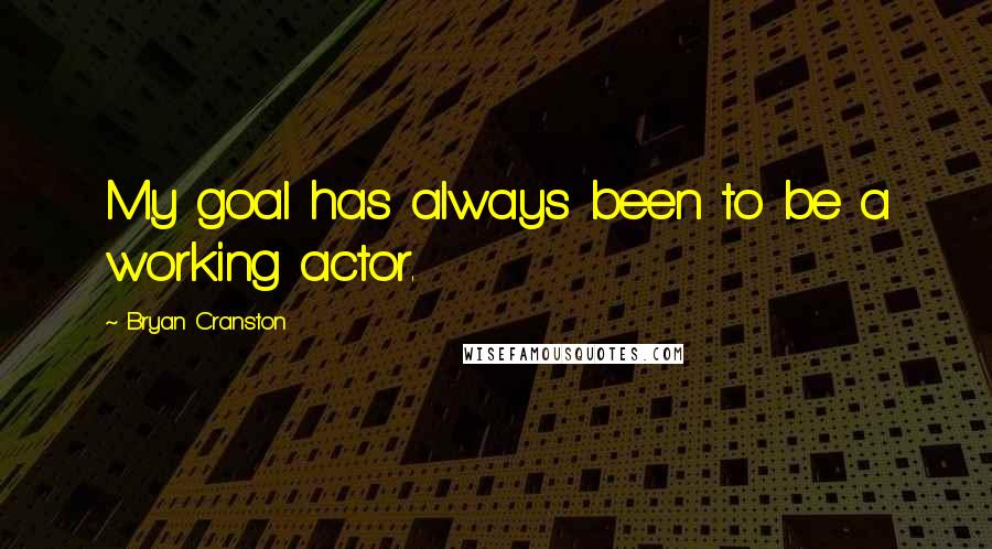 Bryan Cranston Quotes: My goal has always been to be a working actor.