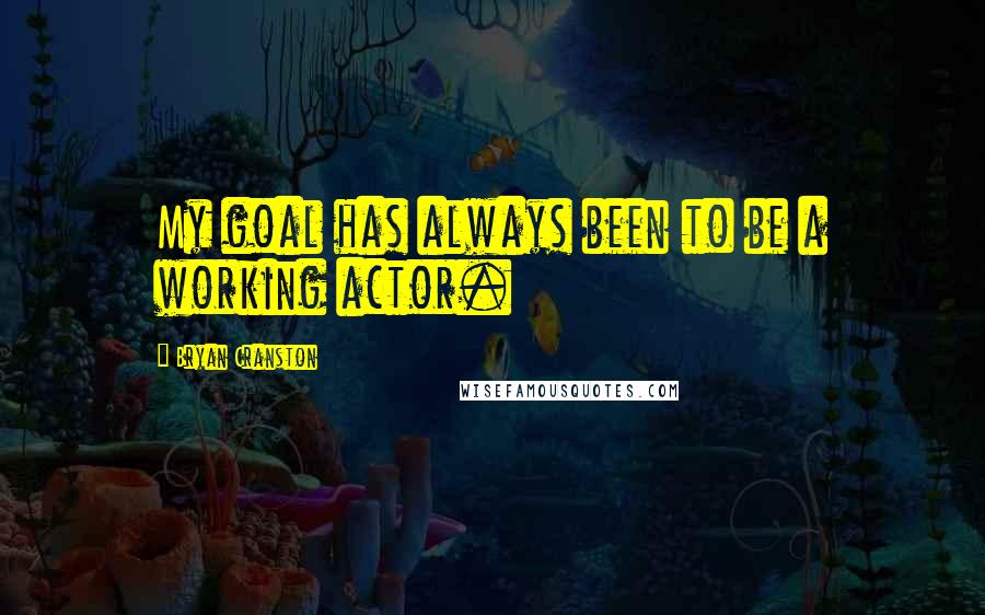 Bryan Cranston Quotes: My goal has always been to be a working actor.